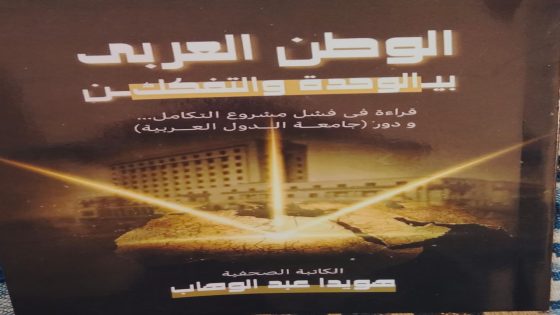 كتاب جديد للصحفية هويدا عبد الوهاب يكشف أسباب فشل مشروع الوحدة العربية